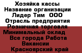 Хозяйка кассы › Название организации ­ Лидер Тим, ООО › Отрасль предприятия ­ Розничная торговля › Минимальный оклад ­ 1 - Все города Работа » Вакансии   . Красноярский край,Талнах г.